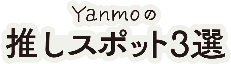 Yanmoの推しスポット3選