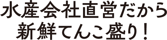 水産会社直営だから新鮮てんこ盛り！